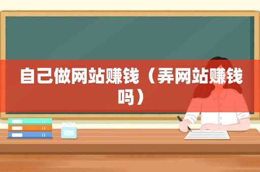 自己做网站赚钱（弄网站赚钱吗）