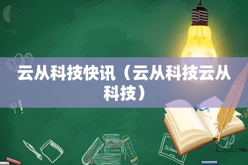 云从科技快讯（云从科技云从科技）