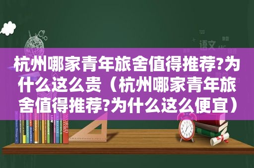 杭州哪家青年旅舍值得推荐?为什么这么贵（杭州哪家青年旅舍值得推荐?为什么这么便宜）