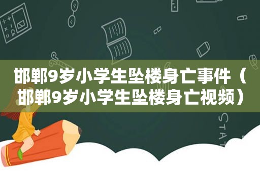 邯郸9岁小学生坠楼身亡事件（邯郸9岁小学生坠楼身亡视频）