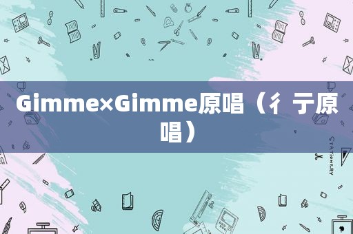 Gimme×Gimme原唱（彳亍原唱）