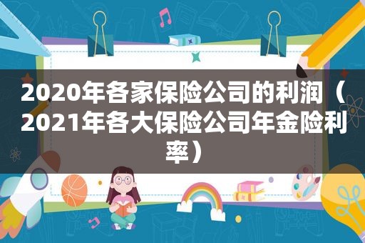 2020年各家保险公司的利润（2021年各大保险公司年金险利率）