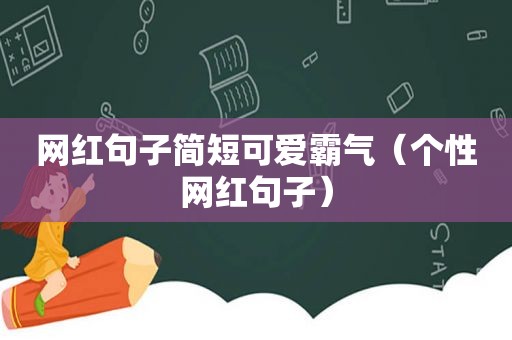 网红句子简短可爱霸气（个性网红句子）