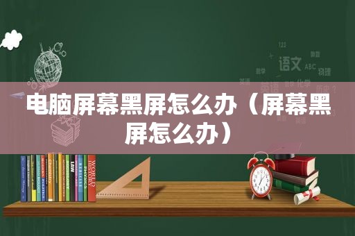 电脑屏幕黑屏怎么办（屏幕黑屏怎么办）