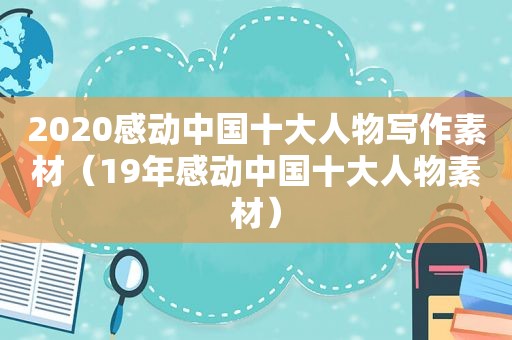 2020感动中国十大人物写作素材（19年感动中国十大人物素材）