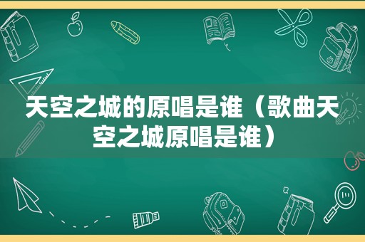 天空之城的原唱是谁（歌曲天空之城原唱是谁）