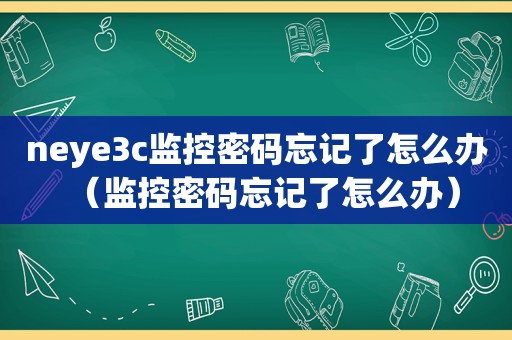 neye3c监控密码忘记了怎么办（监控密码忘记了怎么办）