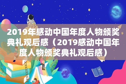 2019年感动中国年度人物颁奖典礼观后感（2019感动中国年度人物颁奖典礼观后感）