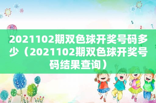 2021102期双色球 *** 号码多少（2021102期双色球 *** 号码结果查询）