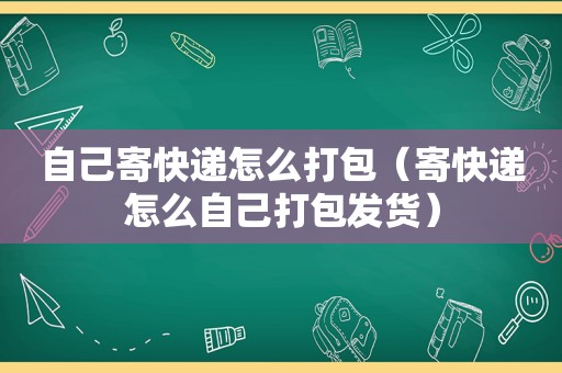 自己寄快递怎么打包（寄快递怎么自己打包发货）