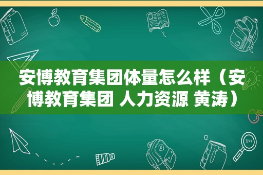 安博教育集团体量怎么样（安博教育集团 人力资源 黄涛）