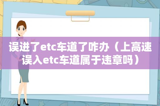 误进了etc车道了咋办（上高速误入etc车道属于违章吗）