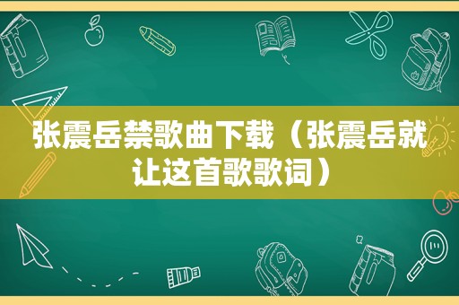 张震岳禁歌曲下载（张震岳就让这首歌歌词）