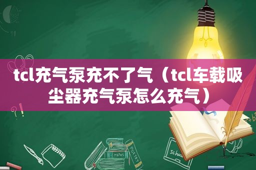 tcl充气泵充不了气（tcl车载吸尘器充气泵怎么充气）