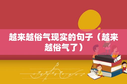 越来越俗气现实的句子（越来越俗气了）