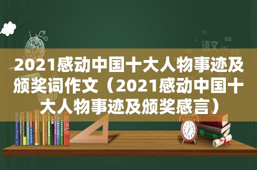 2021感动中国十大人物事迹及颁奖词作文（2021感动中国十大人物事迹及颁奖感言）