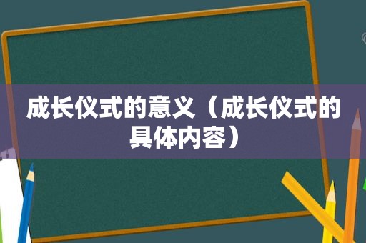 成长仪式的意义（成长仪式的具体内容）