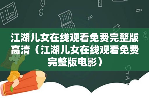 江湖儿女在线观看免费完整版高清（江湖儿女在线观看免费完整版电影）