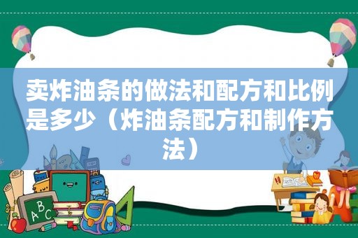 卖炸油条的做法和配方和比例是多少（炸油条配方和制作方法）