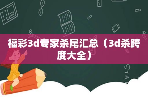 福彩3d专家杀尾汇总（3d杀跨度大全）