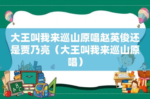 大王叫我来巡山原唱赵英俊还是贾乃亮（大王叫我来巡山原唱）