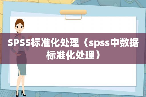 SPSS标准化处理（spss中数据标准化处理）