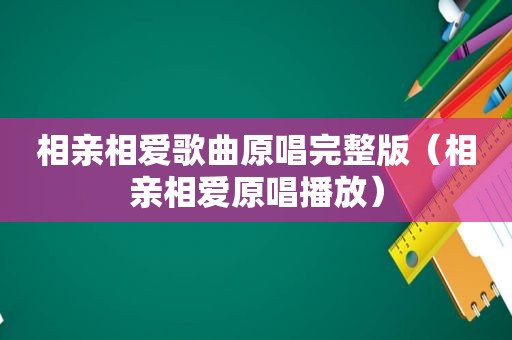 相亲相爱歌曲原唱完整版（相亲相爱原唱播放）