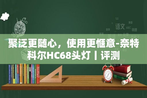 聚泛更随心，使用更惬意-奈特科尔HC68头灯丨评测