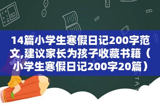 14篇小学生寒假日记200字范文,建议家长为孩子收藏书籍（小学生寒假日记200字20篇）