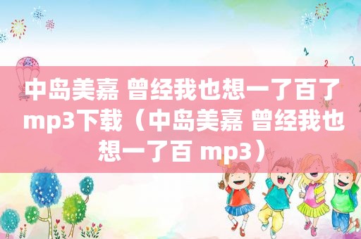 中岛美嘉 曾经我也想一了百了 mp3下载（中岛美嘉 曾经我也想一了百 mp3）