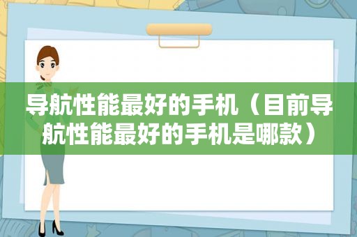 导航性能最好的手机（目前导航性能最好的手机是哪款）