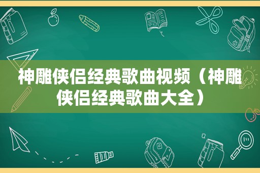 神雕侠侣经典歌曲视频（神雕侠侣经典歌曲大全）