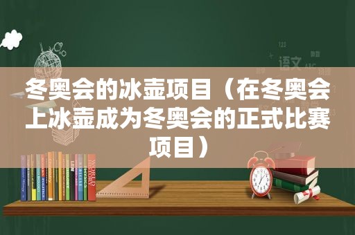 冬奥会的冰壶项目（在冬奥会上冰壶成为冬奥会的正式比赛项目）