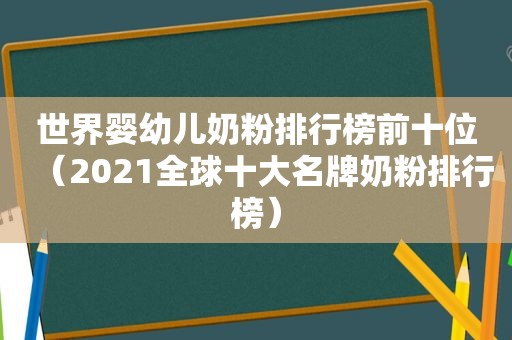 世界婴幼儿奶粉排行榜前十位（2021全球十大名牌奶粉排行榜）