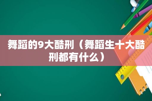 舞蹈的9大酷刑（舞蹈生十大酷刑都有什么）