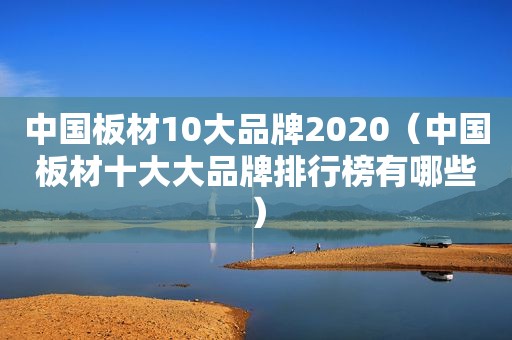 中国板材10大品牌2020（中国板材十大大品牌排行榜有哪些）