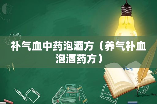 补气血中药泡酒方（养气补血泡酒药方）