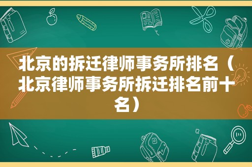 北京的拆迁律师事务所排名（北京律师事务所拆迁排名前十名）