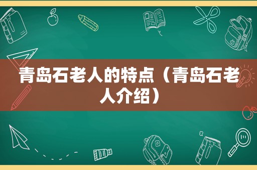 青岛石老人的特点（青岛石老人介绍）