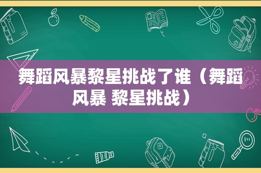 舞蹈风暴黎星挑战了谁（舞蹈风暴 黎星挑战）