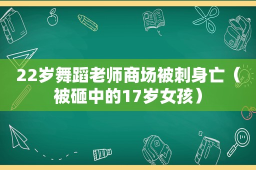 22岁舞蹈老师商场被刺身亡（被砸中的17岁女孩）