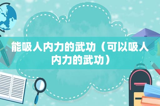 能吸人内力的武功（可以吸人内力的武功）