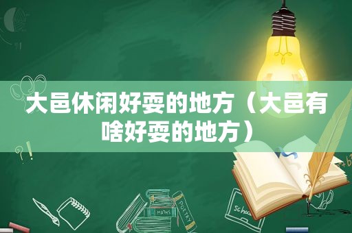 大邑休闲好耍的地方（大邑有啥好耍的地方）