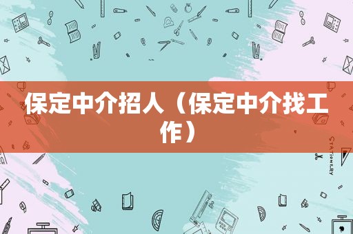 保定中介招人（保定中介找工作）