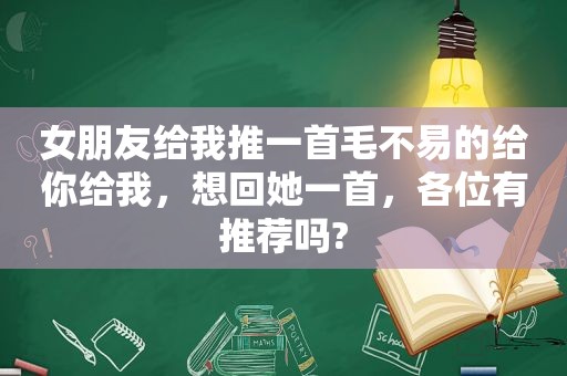 女朋友给我推一首毛不易的给你给我，想回她一首，各位有推荐吗?