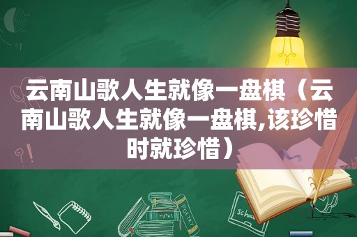 云南山歌人生就像一盘棋（云南山歌人生就像一盘棋,该珍惜时就珍惜）