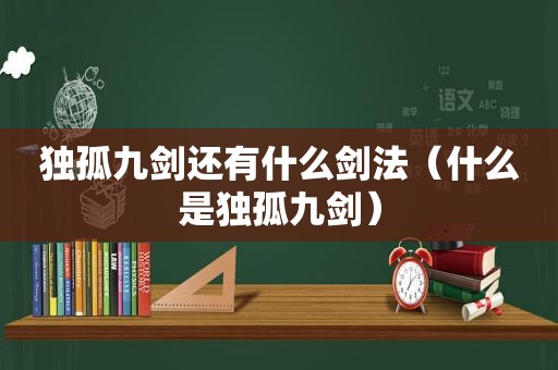 独孤九剑还有什么剑法（什么是独孤九剑）