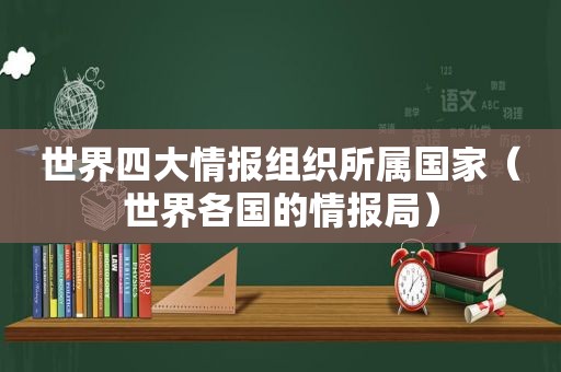 世界四大情报组织所属国家（世界各国的情报局）