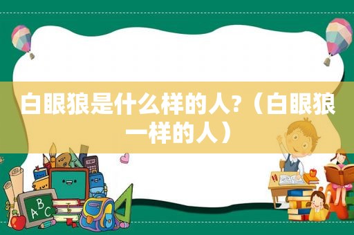 白眼狼是什么样的人?（白眼狼一样的人）