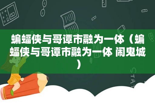 蝙蝠侠与哥谭市融为一体（蝙蝠侠与哥谭市融为一体 闹鬼城）